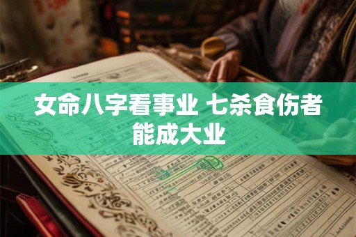 女命八字看事业 七杀食伤者能成大业