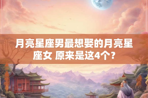 月亮星座男最想娶的月亮星座女 原来是这4个？
