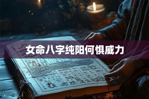 女命八字纯阳何惧威力