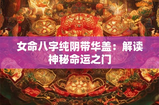 女命八字纯阴带华盖：解读神秘命运之门