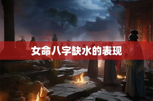 女命八字缺水的表现