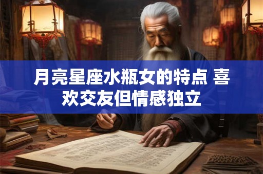 月亮星座水瓶女的特点 喜欢交友但情感独立