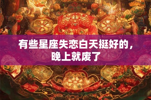有些星座失恋白天挺好的，晚上就废了