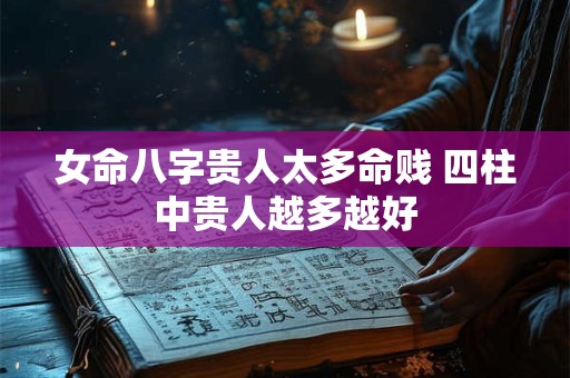 女命八字贵人太多命贱 四柱中贵人越多越好