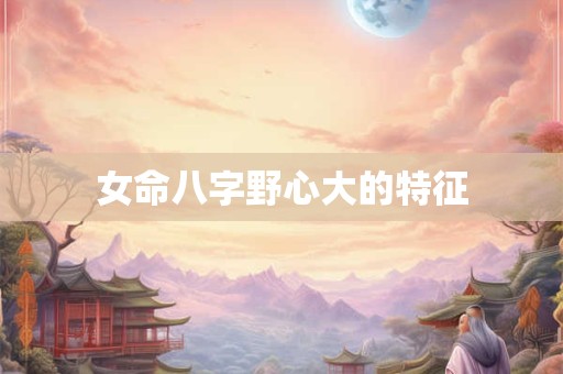 女命八字野心大的特征