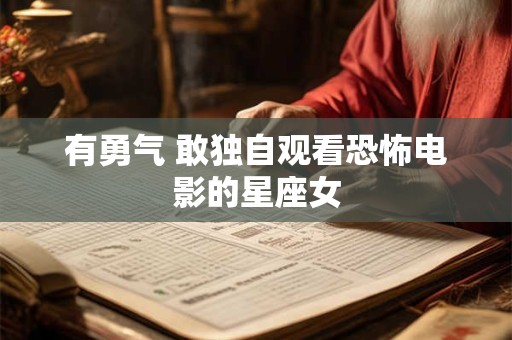有勇气 敢独自观看恐怖电影的星座女