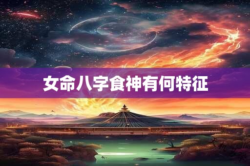 女命八字食神有何特征