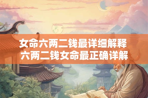 女命六两二钱最详细解释 六两二钱女命最正确详解