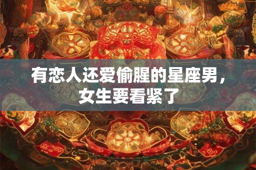 有恋人还爱偷腥的星座男，女生要看紧了