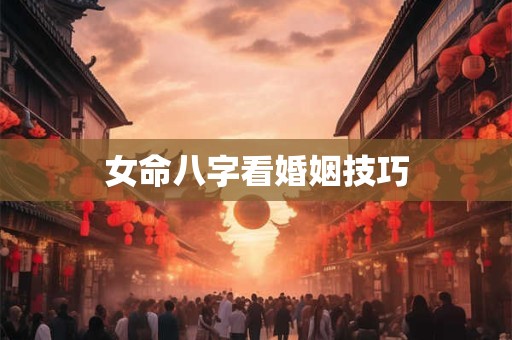 女命八字看婚姻技巧