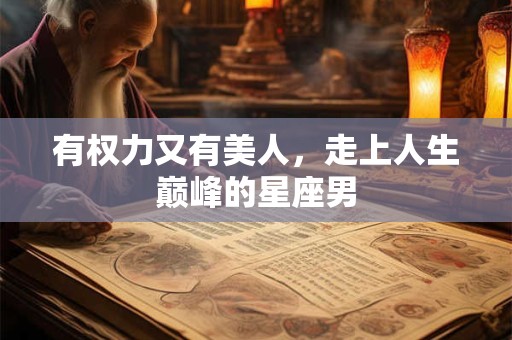 有权力又有美人，走上人生巅峰的星座男
