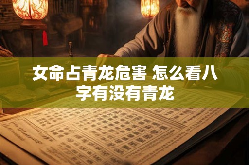 女命占青龙危害 怎么看八字有没有青龙