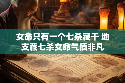 女命只有一个七杀藏干 地支藏七杀女命气质非凡