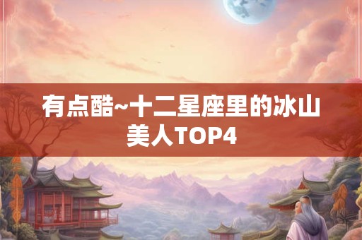 有点酷~十二星座里的冰山美人TOP4