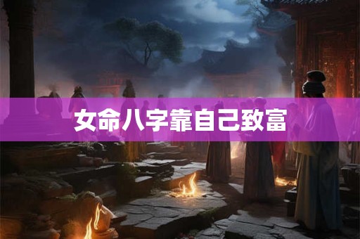 女命八字靠自己致富