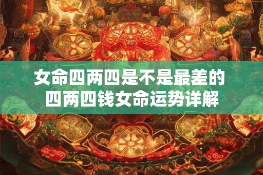 女命四两四是不是最差的 四两四钱女命运势详解