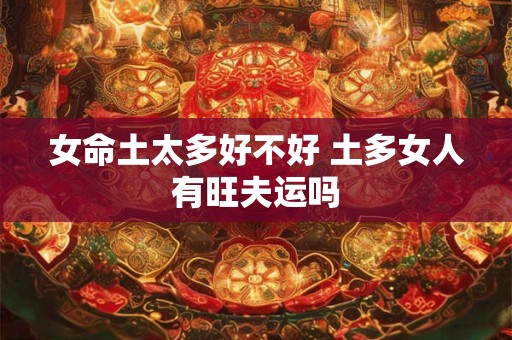 女命土太多好不好 土多女人有旺夫运吗