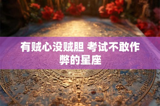 有贼心没贼胆 考试不敢作弊的星座