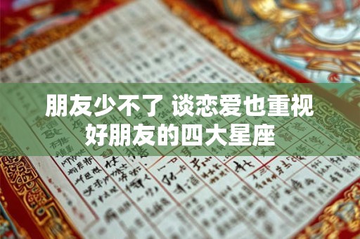 朋友少不了 谈恋爱也重视好朋友的四大星座