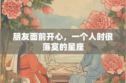 朋友面前开心，一个人时很落寞的星座
