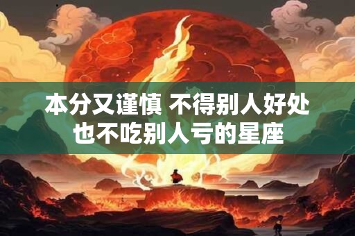 本分又谨慎 不得别人好处也不吃别人亏的星座