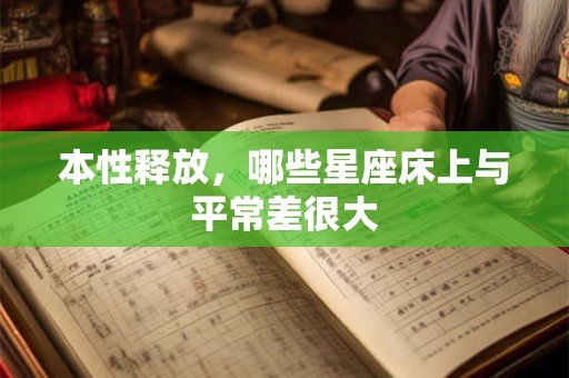 本性释放，哪些星座床上与平常差很大