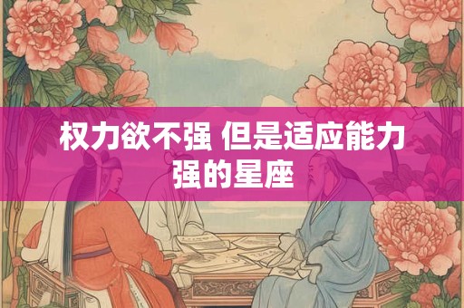 权力欲不强 但是适应能力强的星座
