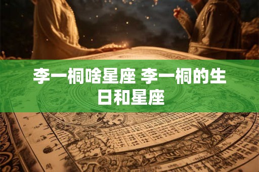 李一桐啥星座 李一桐的生日和星座