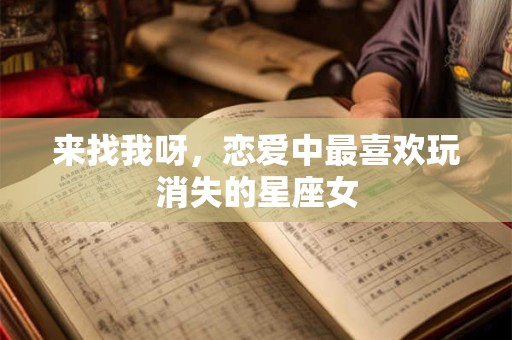 来找我呀，恋爱中最喜欢玩消失的星座女