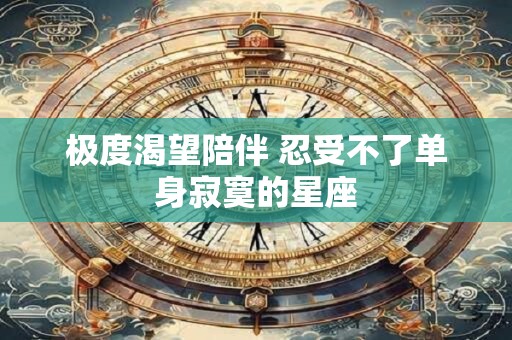 极度渴望陪伴 忍受不了单身寂寞的星座