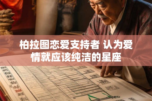 柏拉图恋爱支持者 认为爱情就应该纯洁的星座