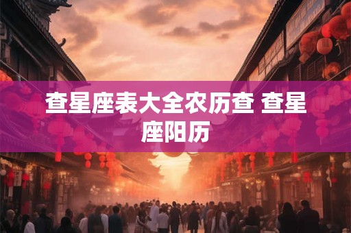 查星座表大全农历查 查星座阳历