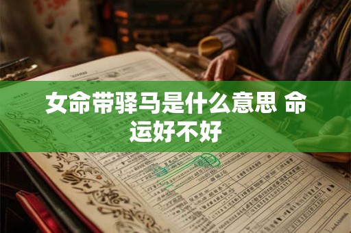 女命带驿马是什么意思 命运好不好