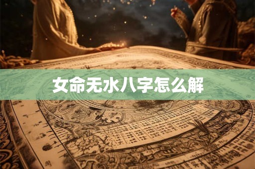 女命无水八字怎么解