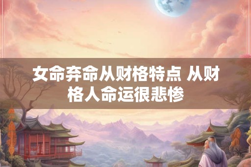 女命弃命从财格特点 从财格人命运很悲惨