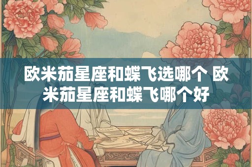 欧米茄星座和蝶飞选哪个 欧米茄星座和蝶飞哪个好