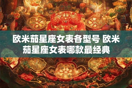 欧米茄星座女表各型号 欧米茄星座女表哪款最经典