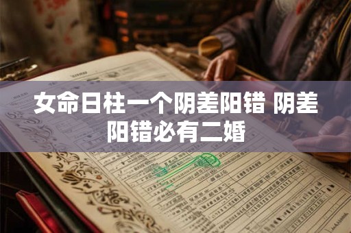 女命日柱一个阴差阳错 阴差阳错必有二婚