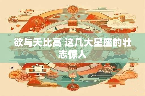 欲与天比高 这几大星座的壮志惊人