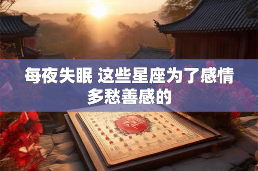 每夜失眠 这些星座为了感情多愁善感的