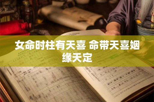 女命时柱有天喜 命带天喜姻缘天定