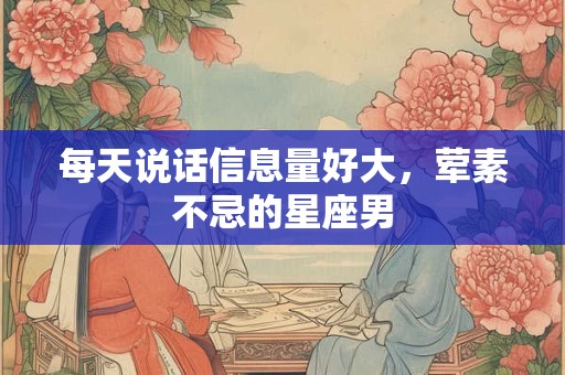 每天说话信息量好大，荤素不忌的星座男