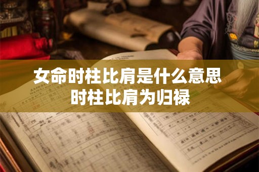 女命时柱比肩是什么意思 时柱比肩为归禄