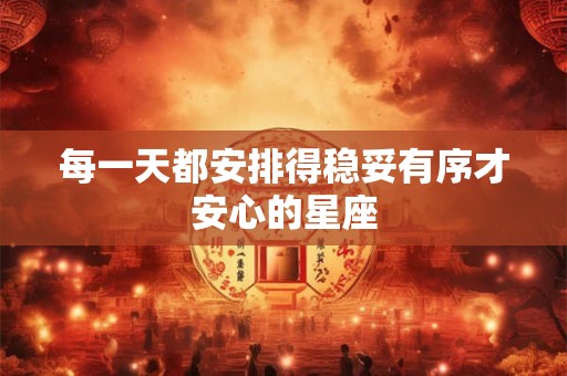 每一天都安排得稳妥有序才安心的星座