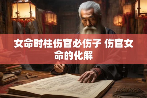 女命时柱伤官必伤子 伤官女命的化解