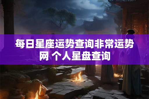 每日星座运势查询非常运势网 个人星盘查询