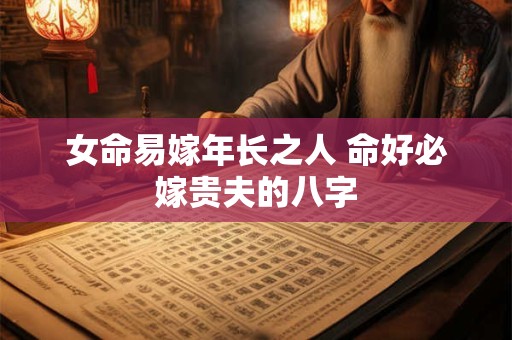 女命易嫁年长之人 命好必嫁贵夫的八字