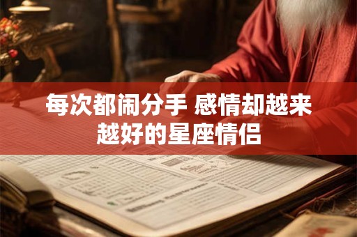 每次都闹分手 感情却越来越好的星座情侣