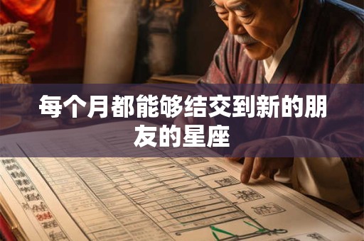 每个月都能够结交到新的朋友的星座