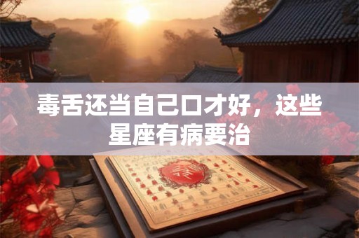 毒舌还当自己口才好，这些星座有病要治